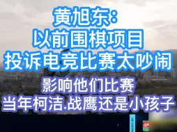 Download Video: 黄旭东：以前围棋项目投诉电竞比赛太吵闹！影响他们比赛！当年柯洁.战鹰还是小孩子！