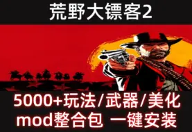 【荒野大镖客2】大型5000+Mod整合包！游戏拓展、美化、皮肤mod一键安装 附保姆级安装教程