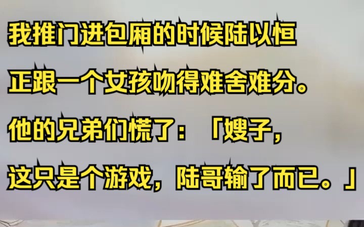 我推门进包厢的时候陆以恒正跟一个女孩吻得难舍难分. 他的兄弟们慌了:「嫂子,这只是个游戏,陆哥输了而已.」吱呼小说推荐《不该流光》哔哩哔哩...