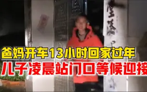 Download Video: 夫妻开车13小时回家过年：全家等到凌晨，儿子站门口翘首以盼