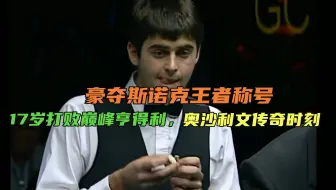 豪夺斯诺克王者称号，17岁打败巅峰皇帝，奥沙利文传奇时刻！