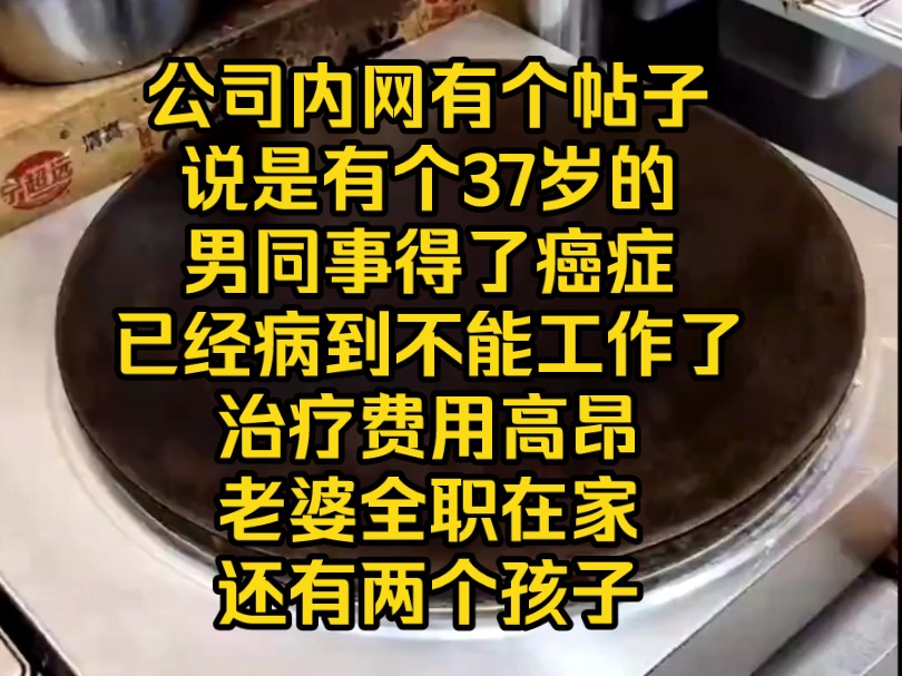 公司内网有个帖子,说是有个37岁的,男同事得了癌症,已经病到不能工作了,治疗费用高昂,老婆全职在家还有两个孩子哔哩哔哩bilibili