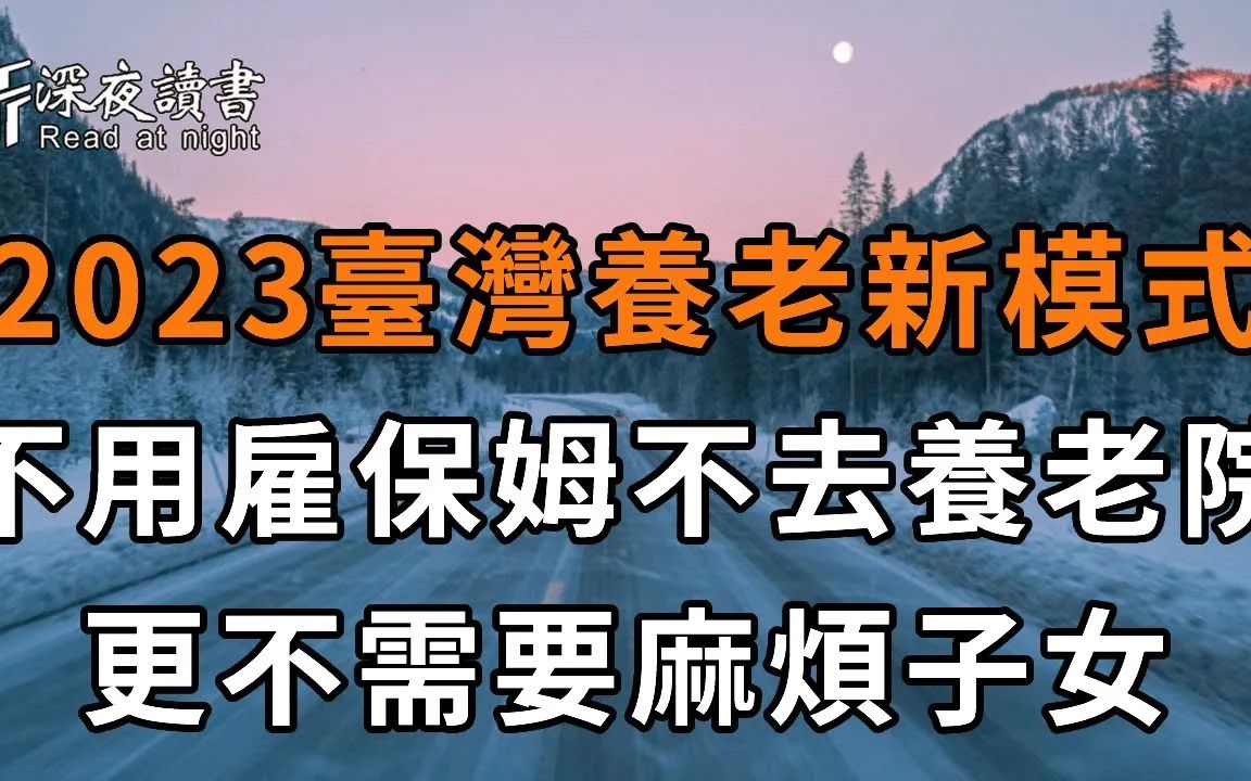 [图]2023，这种养老模式正在台湾兴起！ 83岁老人不靠儿女，不去养老院，更不花钱请保姆，依旧过得很好，值得所有退休人学习【深夜读书】