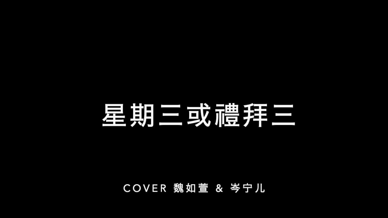 星期三或礼拜三cover魏如萱岑宁儿