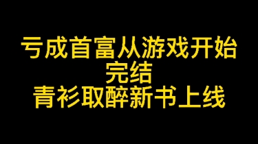 [图]《亏成首富从游戏开始》今日完结，青衫取醉新书《虚拟尽头》上线