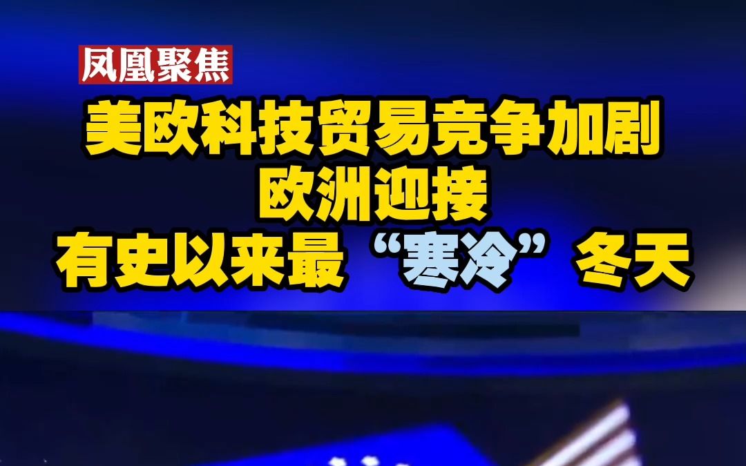 美欧科技贸易竞争加剧 欧洲迎接有史以来最“寒冷”冬天哔哩哔哩bilibili