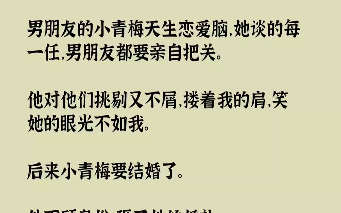 【完结文】男朋友的小青梅天生恋爱脑,她谈的每一任,男朋友都要亲自把关.他对他们挑剔又不屑,搂着我的肩,笑她的眼光不如我.后来小青...哔哩哔...