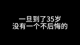 下载视频: 一旦到了35岁，没有一个不后悔的。