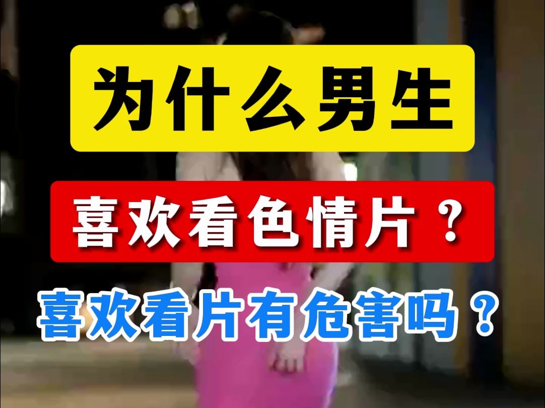 为什么男生喜欢看色情片?喜欢看片有危害吗?哔哩哔哩bilibili