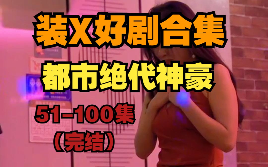 [图]【都市绝代神豪】51-100集 好剧合集 （完结）完整版