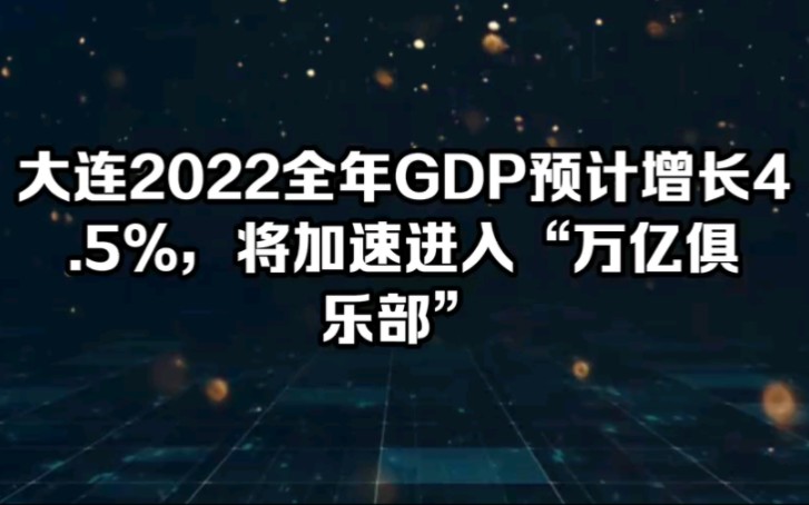 大连2022全年GDP预计增长4.5%,将加速进入“万亿俱乐部”哔哩哔哩bilibili