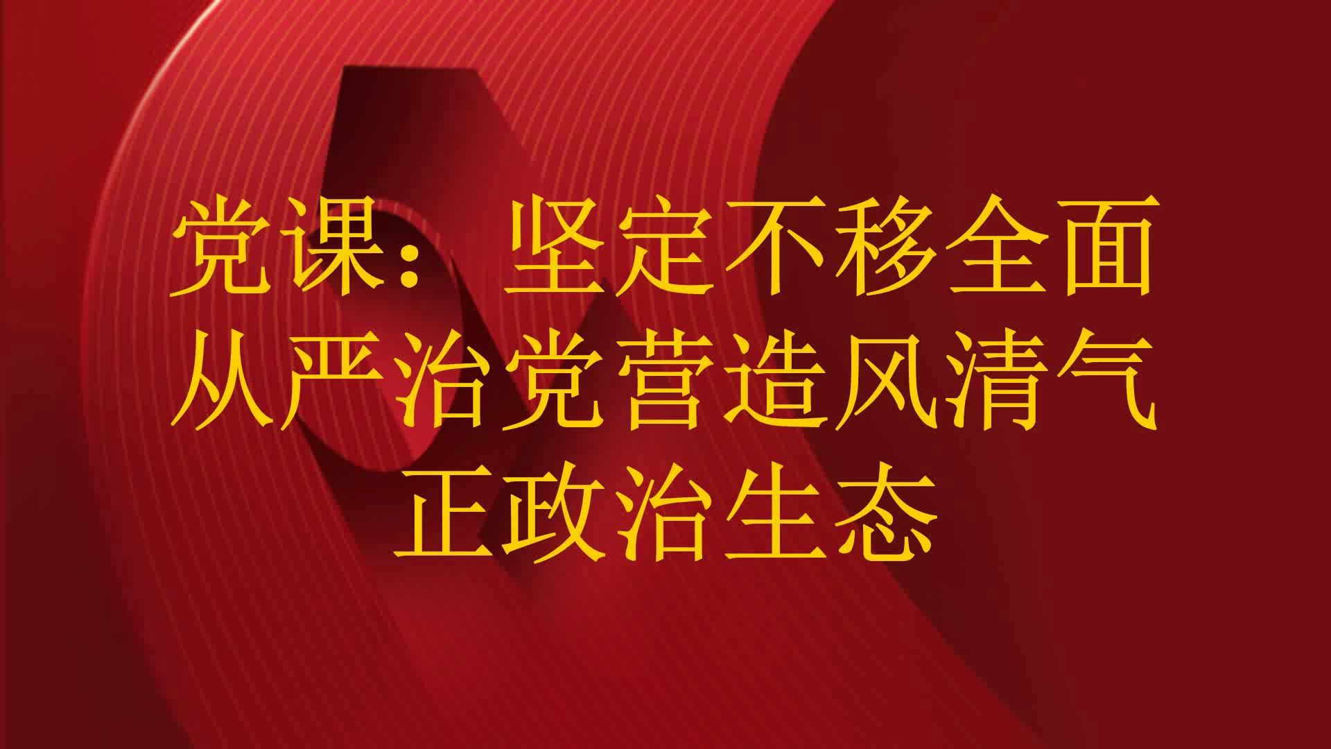 党课:坚定不移全面从严治党营造风清气正政治生态哔哩哔哩bilibili