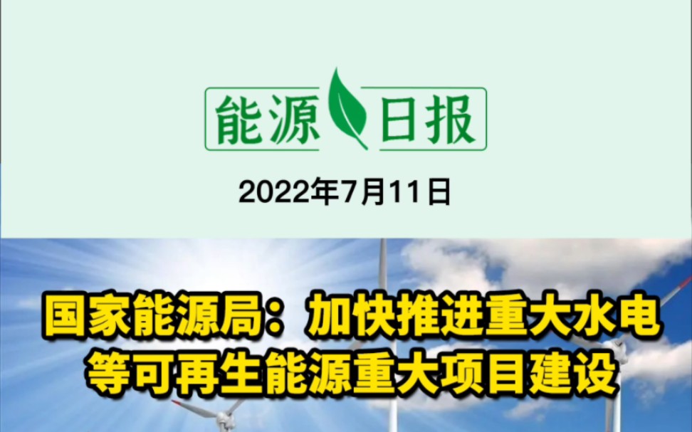 7月11日能源要闻:国家能源局:加快推进重大水电等可再生能源重大项目建设;全国煤炭保供能力大幅增加;IRENA:2050年全球四分之一氢需求将通过国际...