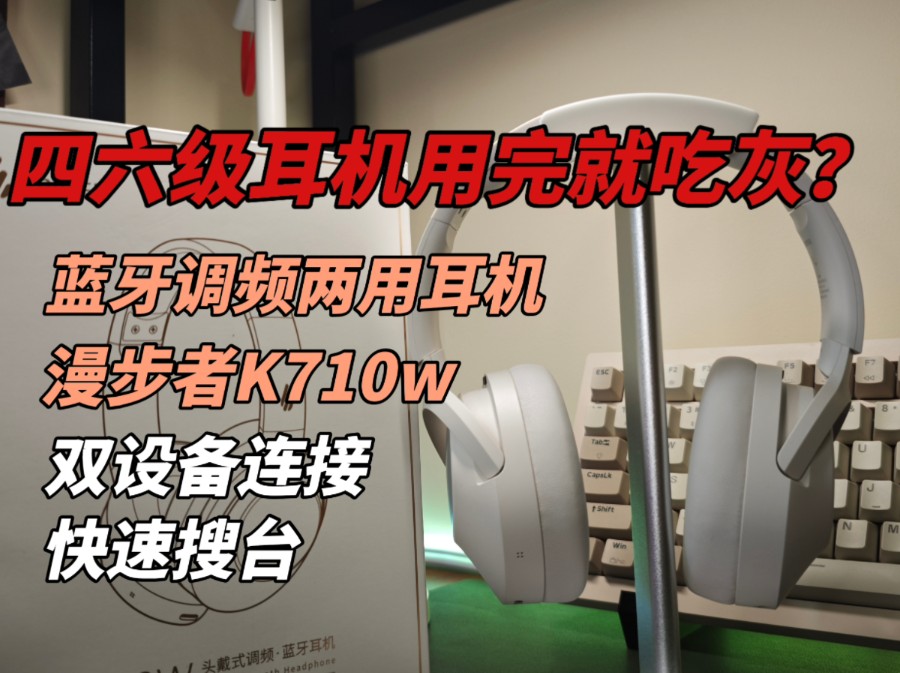 大学生四六级耳机用完就吃灰?来看看漫步者K710W调频蓝牙耳机哔哩哔哩bilibili