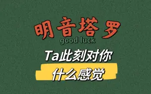 【大众占卜】Ta此刻对你什么感觉？