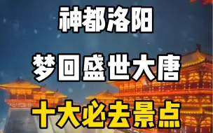 Tải video: 神都洛阳，梦回盛世大唐，十大必去景点，你准备什么时候带上家人去打卡？