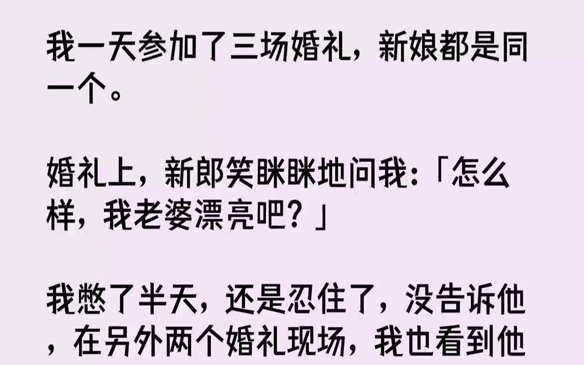 [图]【完结文】我一天参加了三场婚礼，新娘都是同一个。婚礼上，新郎笑眯眯地问我：「怎么样，我老婆漂亮吧？」我憋了半天，还是忍住了，没告...