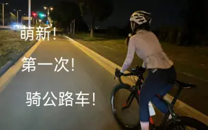 当萌新第一次骑公路车！为何这样挣扎……大呼我也想骑公路车好帅好帅！！