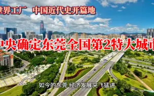 下载视频: 中央确定东莞为全国第2特大城市，“世界工厂”中国近代史开篇地