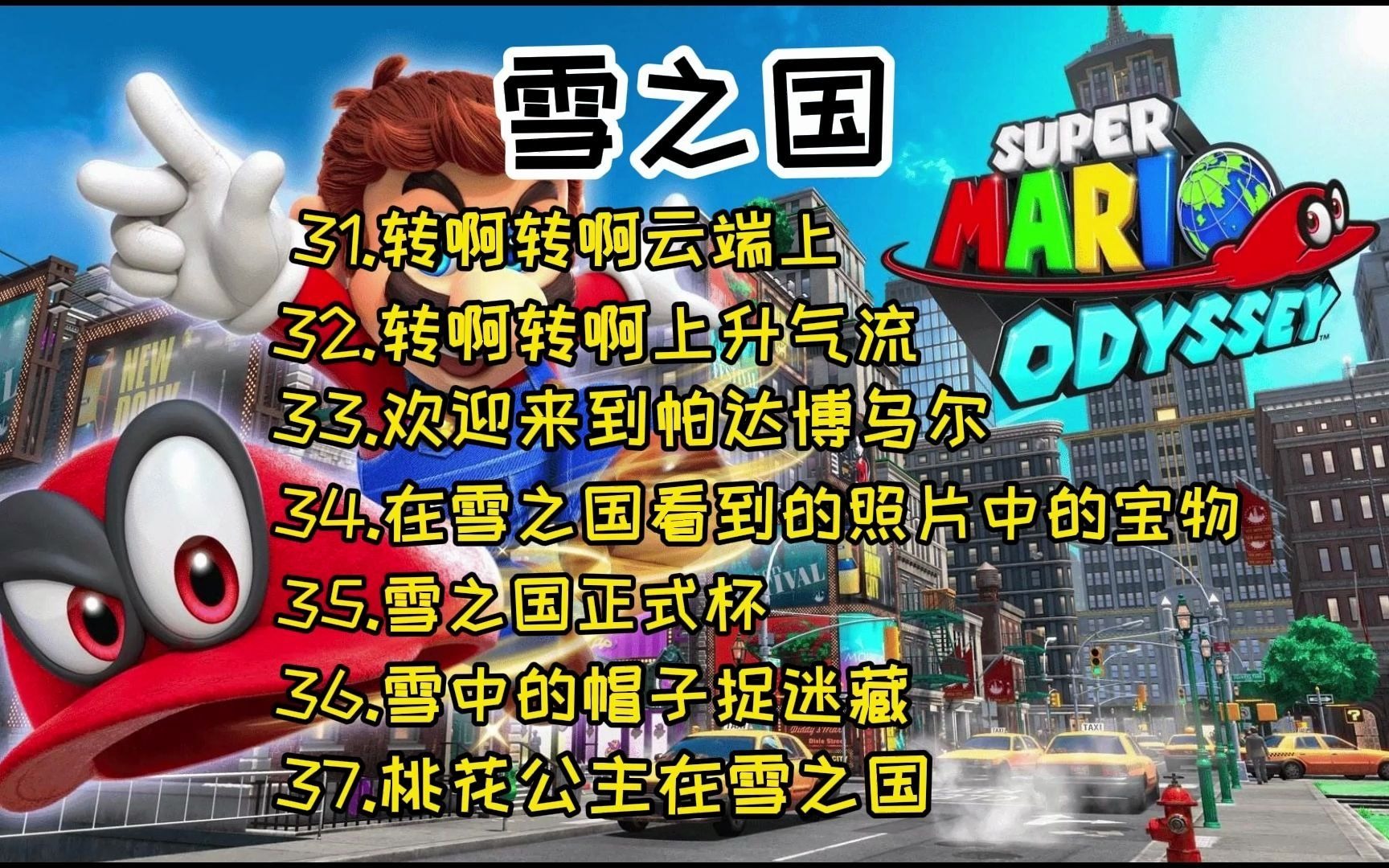 马里奥奥德赛 雪之国 31转啊转啊云端上 32转啊转啊上升气流 33欢迎来到帕达博乌尔 34在雪之国看到的照片中的宝物 35雪之国正式杯 36雪中的帽子捉迷藏...