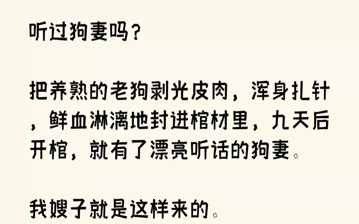 【完结文】听过狗妻吗?把养熟的老狗剥光皮肉,浑身扎针,鲜血淋漓地封进棺材里,九天后开棺,就有了漂亮听话的狗妻.我嫂子就是这样来的...哔哩哔...