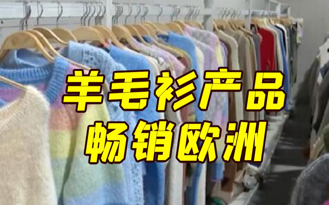 国内羊毛衫产品畅销欧洲 企业出口订单大增哔哩哔哩bilibili