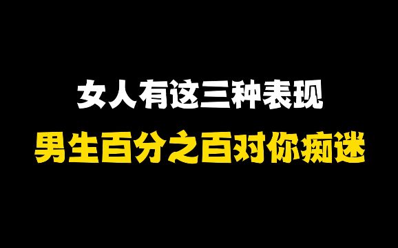 [图]女人有这三种表现，男生百分之百对你痴迷