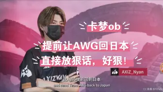 【卡梦ob|AXIZ赛前采访放狠话】nyan：我们ijl决赛打败了AWG，这次也能赢，提前让AWG回日本哈哈哈哈哈~