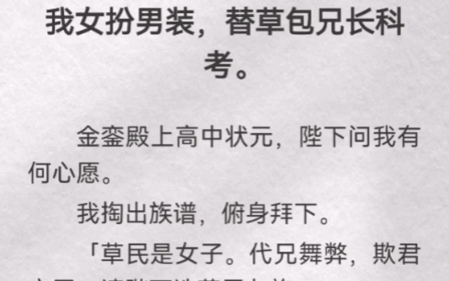 (此间旧俗)我女扮男装,替草包兄长科考.金銮殿上高中状元,陛下问我有何心愿.我掏出族谱,俯身拜下.「草民是女子.代兄舞弊,欺君之罪.请陛下...