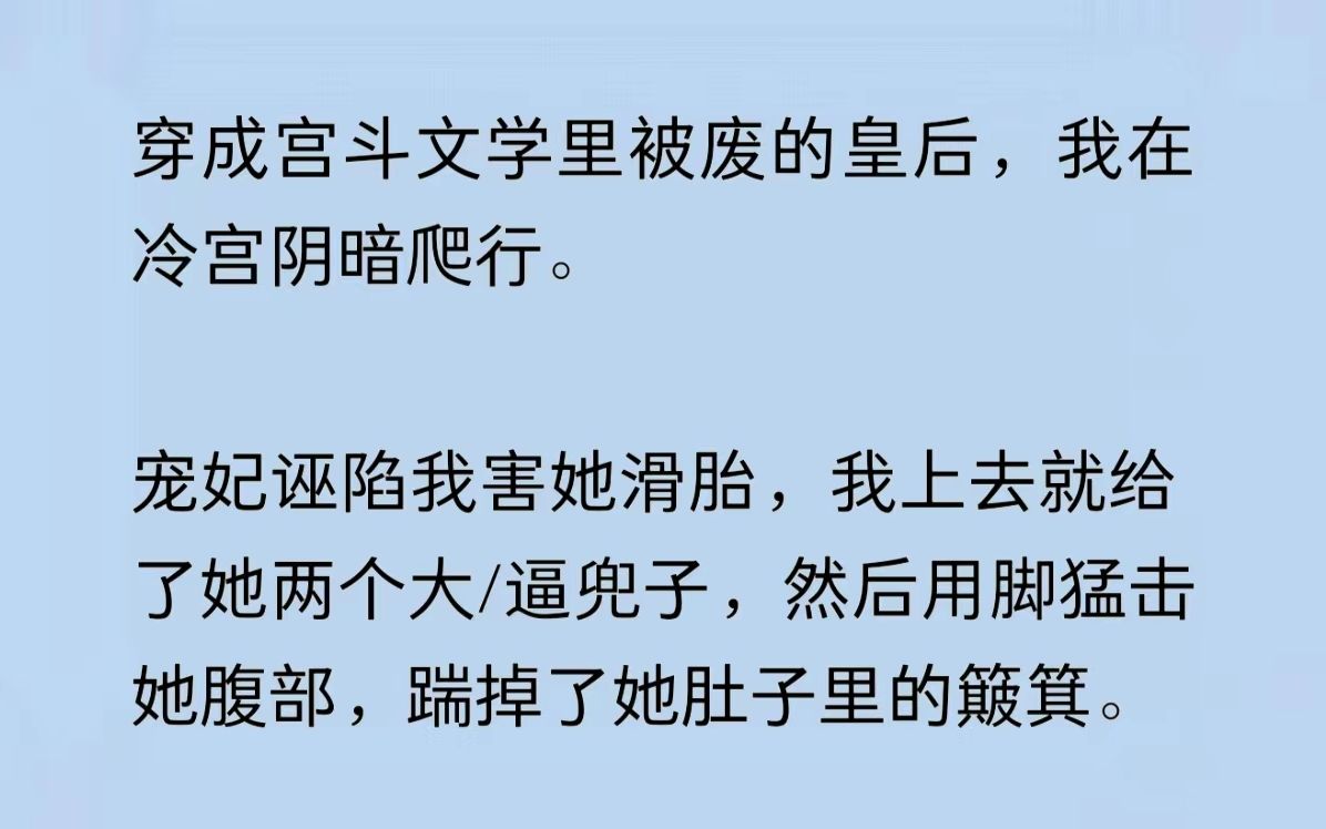 [图]穿成宫斗文学里被废的皇后，我在冷宫阴暗爬行。宠妃诬陷我害她滑胎，我上去就给了她两个大/逼兜子，然后用脚猛击她腹部，踹掉了她肚子里的簸箕……