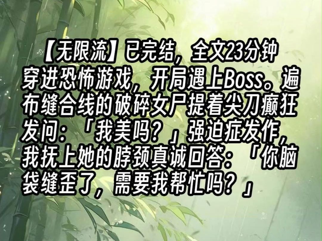 【已更完】穿进恐怖游戏,开局遇上Boss.遍布缝合线的破碎女尸提着尖刀癫狂发问:「我美吗?」强迫症发作,我抚上她的脖颈真诚回答:「你脑袋缝歪...