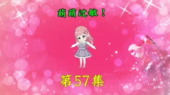 Tải video: 第57集|萌萌过敏！