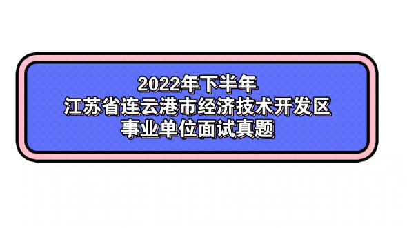 2022年下半年江苏省连云港市经济技术开发区事业单位面试真题哔哩哔哩bilibili