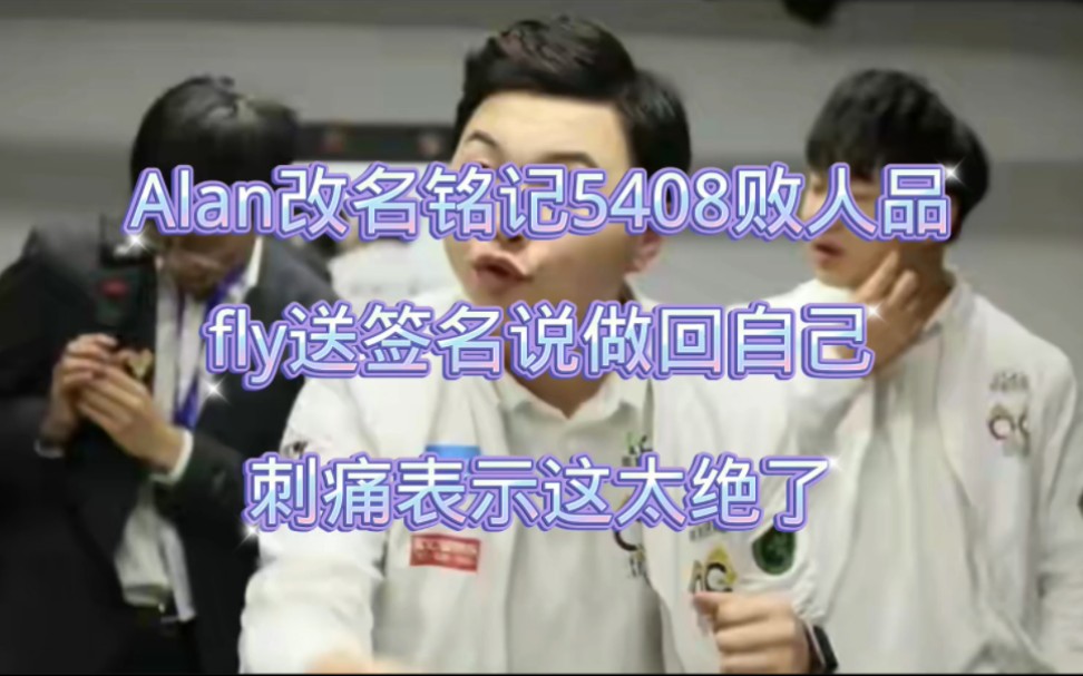 Alan改名铭记5408败人品,fly送签名说做回自己,刺痛表示太绝了电子竞技热门视频