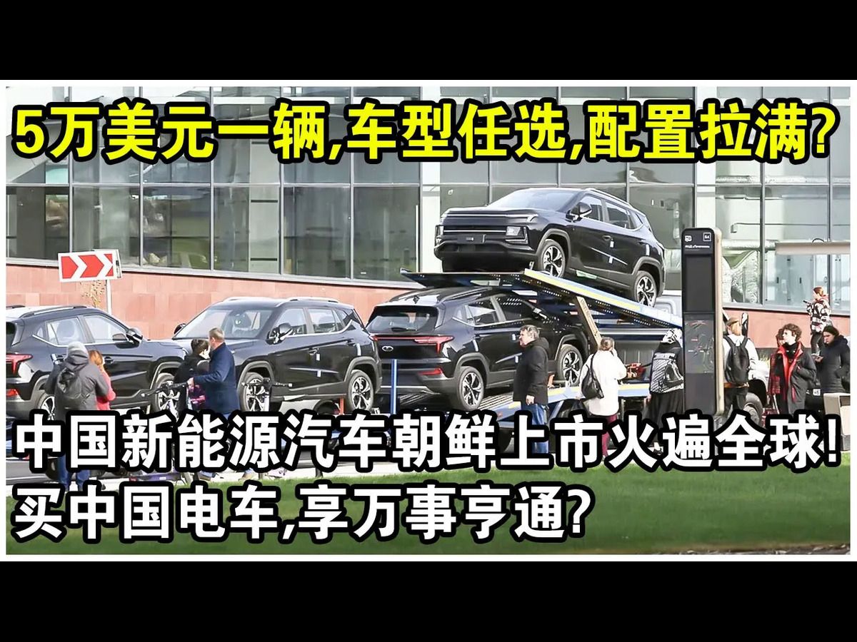 5万美元一辆,车型任选,配置拉满!中国制造“新能源汽车”朝鲜上市火遍全球!中亚富二代感叹:买中国电车,享万事亨通?哔哩哔哩bilibili