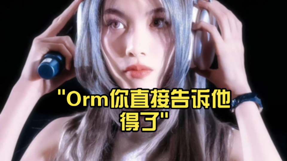 Orm你直接告诉他得了哔哩哔哩bilibili