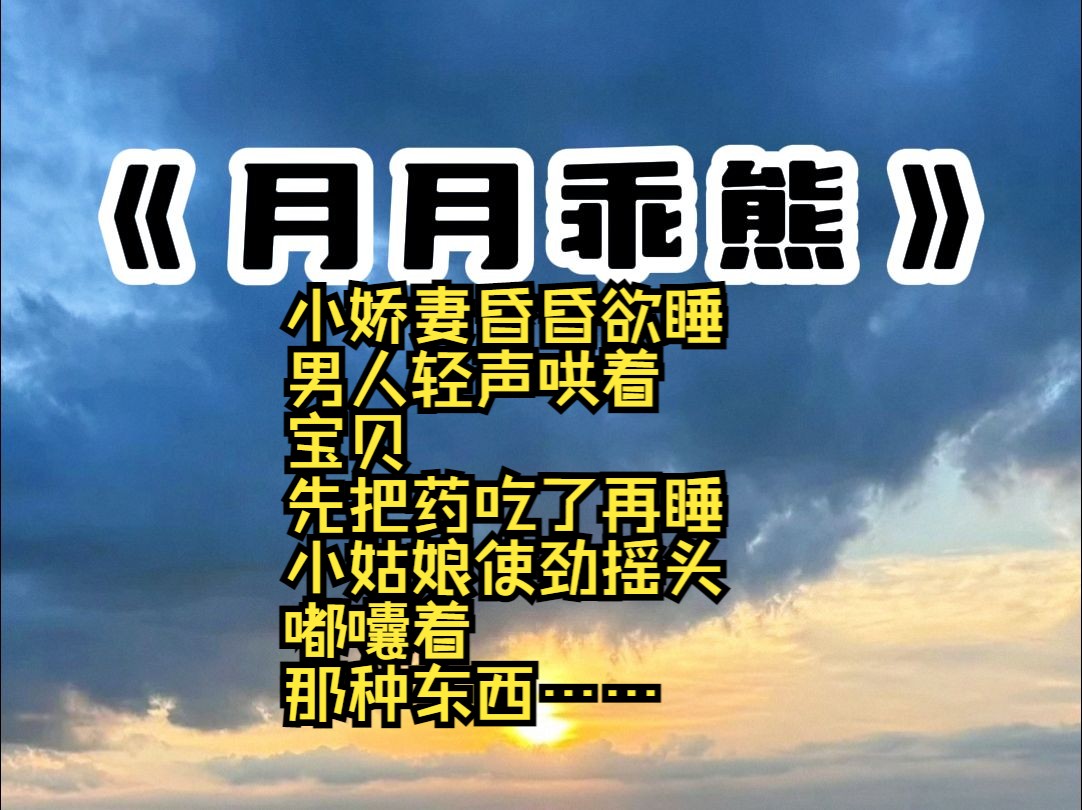 小娇妻昏昏欲睡 男人轻声哄着 宝贝 先把药吃了再睡 小姑娘使劲摇头 嘟囔着 那种东西……哔哩哔哩bilibili