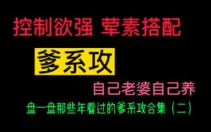 Download Video: 【爹系攻】合集二来啦！爹系 控制欲强，能力强大，自己的老婆自己养，调教成自己喜欢的模样！！!