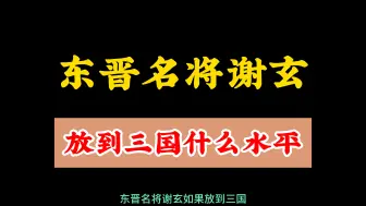 下载视频: 东晋名将谢玄放到三国什么水平