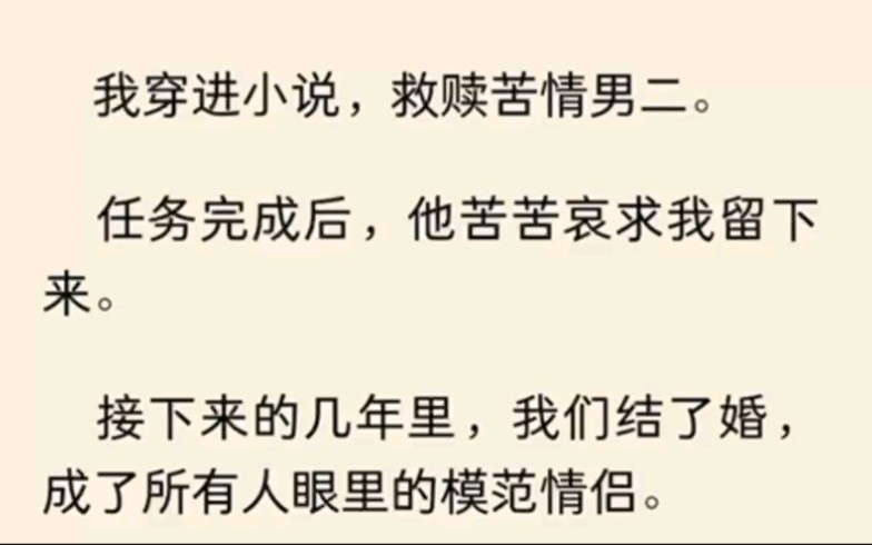 我穿进小说,救赎苦情男二.任务完成后,他苦苦哀求我留下来.接下来的几年里,我们结了婚,成了所有人眼里的模范情侣.哔哩哔哩bilibili