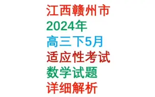 Download Video: 江西赣州2024年高三下五月适应性考试数学试题详细解析