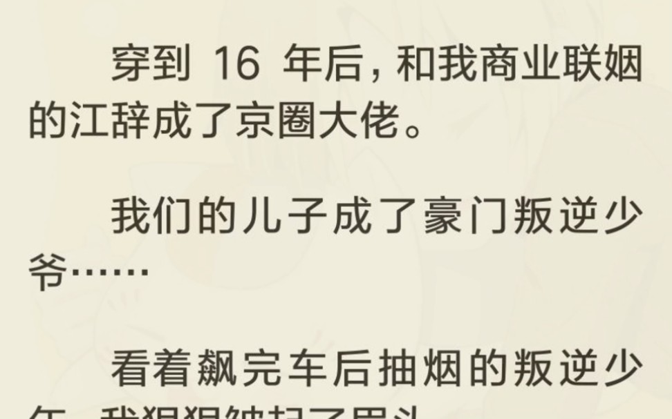 [图]穿到 16 年后，和我商业联姻的江辞成了京圈大佬。我们的儿子成了豪门叛逆少爷……看着飙完车后抽烟的叛逆少年，我狠狠皱起了眉头。「成年之前不准抽烟，不然我看