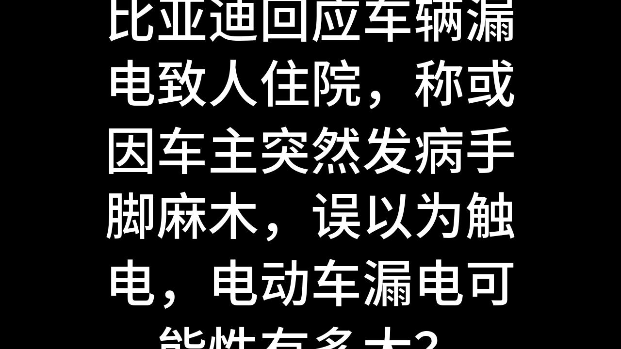 今日话题:比亚迪回应车辆漏电致人住院,称或因车主突然发病手脚麻木