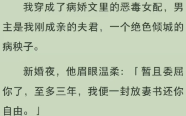 [图]「全文」我穿成了病娇文里的恶毒女配，男主是我刚成亲的夫君，一个绝色倾城的病秧子。新婚夜，他眉眼温柔：「暂且委屈你了，至多三年，我便一封放妻书还你自由。」