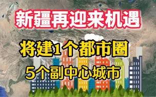 下载视频: 新疆迎来机遇，将建1个都市圈，5个副中心城市