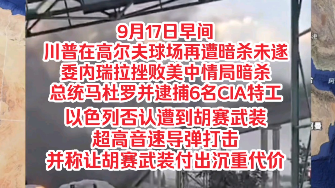 9月17日早间,特朗普在高尔夫球场再遭暗杀未遂,委内瑞拉挫败美中情局暗杀马杜罗并逮捕6名CIA特工,以色列否认遭到胡赛武装超高音速导弹打击并称让...