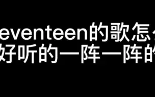 Download Video: seventeen的歌怎么好听的一阵一阵的？