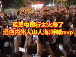 Download Video: 库里中国行太火爆了，人还未到，酒店内外都挤爆了、呼喊mvp