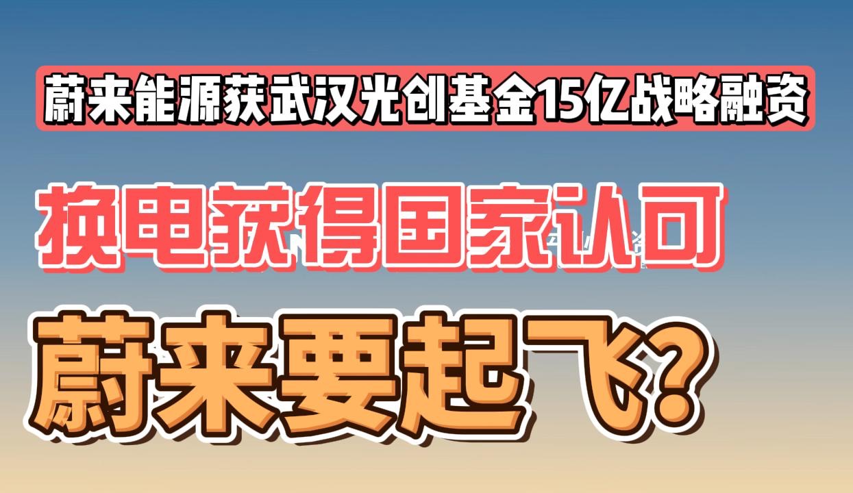 蔚来能源获武汉光创基金15亿战略融资,换电获得国家认可,蔚来要起飞?哔哩哔哩bilibili