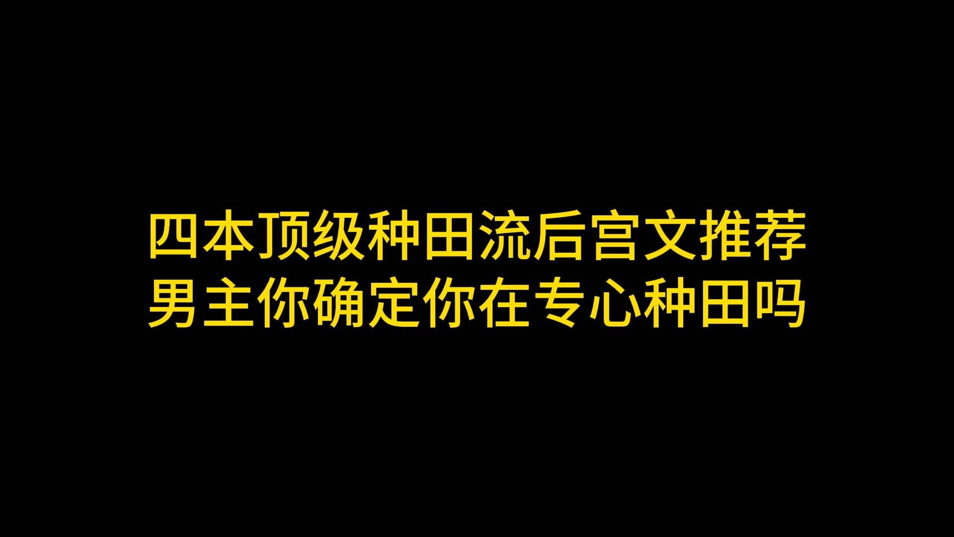 四本顶级种田流后宫文推荐,男主你确定你在专心种田吗哔哩哔哩bilibili